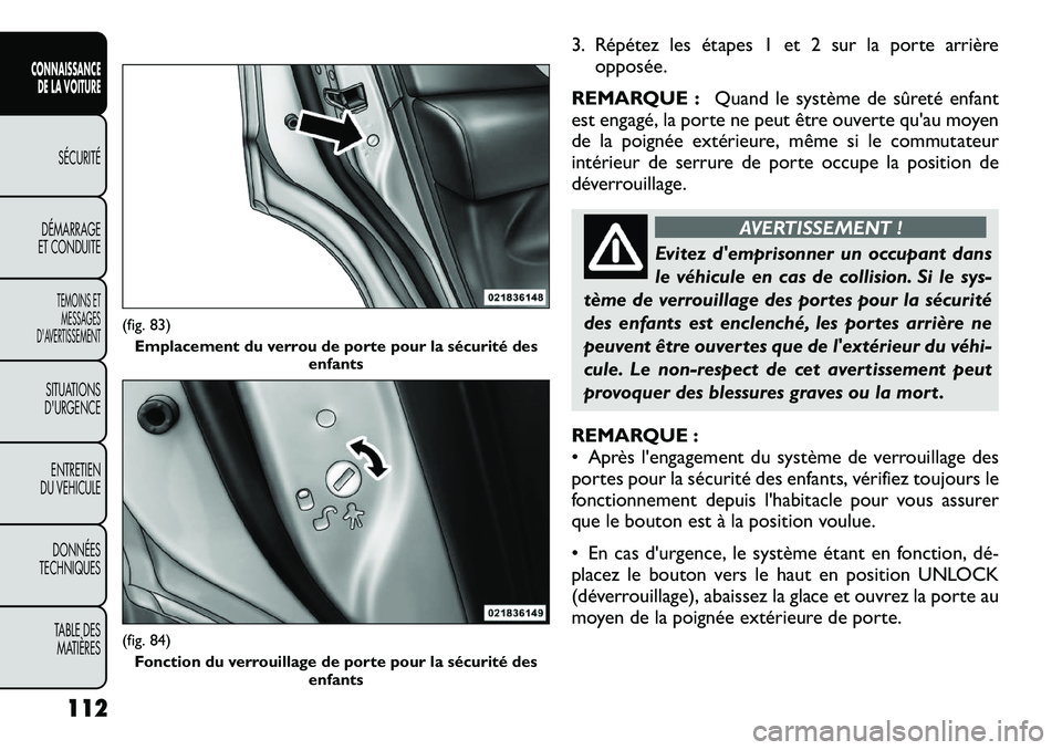 FIAT FREEMONT 2012  Notice dentretien (in French) 3. Répétez les étapes 1 et 2 sur la porte arrièreopposée.
REMARQUE : Quand le système de sûreté enfant
est engagé, la porte ne peut être ouverte qu'au moyen 
de la poignée extérieure, 