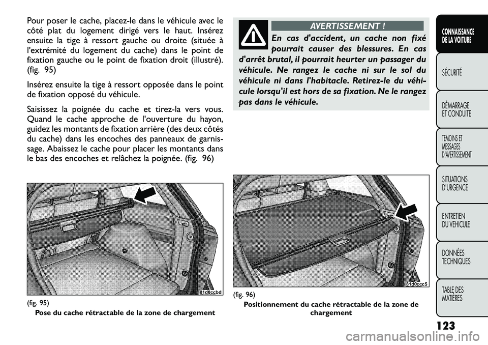 FIAT FREEMONT 2012  Notice dentretien (in French) Pour poser le cache, placez-le dans le véhicule avec le 
côté plat du logement dirigé vers le haut. Insérez
ensuite la tige à ressort gauche ou droite (située à
l'extrémité du logement d