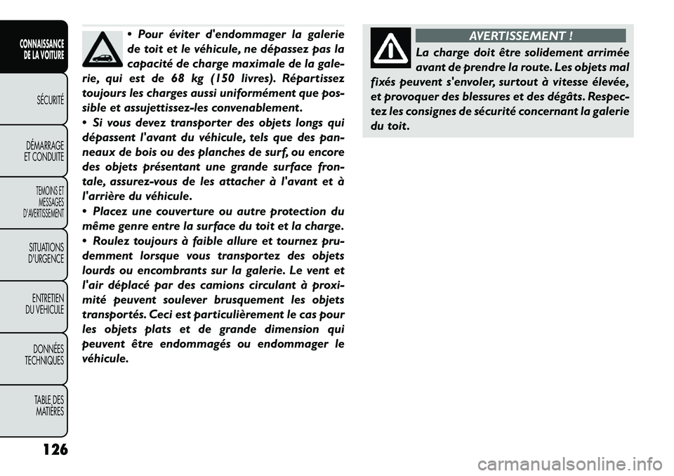 FIAT FREEMONT 2012 Notice dentretien (in French) Pour éviter dendommager la galerie
de toit et le véhicule, ne dépassez pas la
capacité de charge maximale de la gale-
rie, qui est de 68 kg (150 livres). Répartissez
toujours les charges auss FIAT FREEMONT 2012 Notice dentretien (in French) Pour éviter dendommager la galerie
de toit et le véhicule, ne dépassez pas la
capacité de charge maximale de la gale-
rie, qui est de 68 kg (150 livres). Répartissez
toujours les charges auss