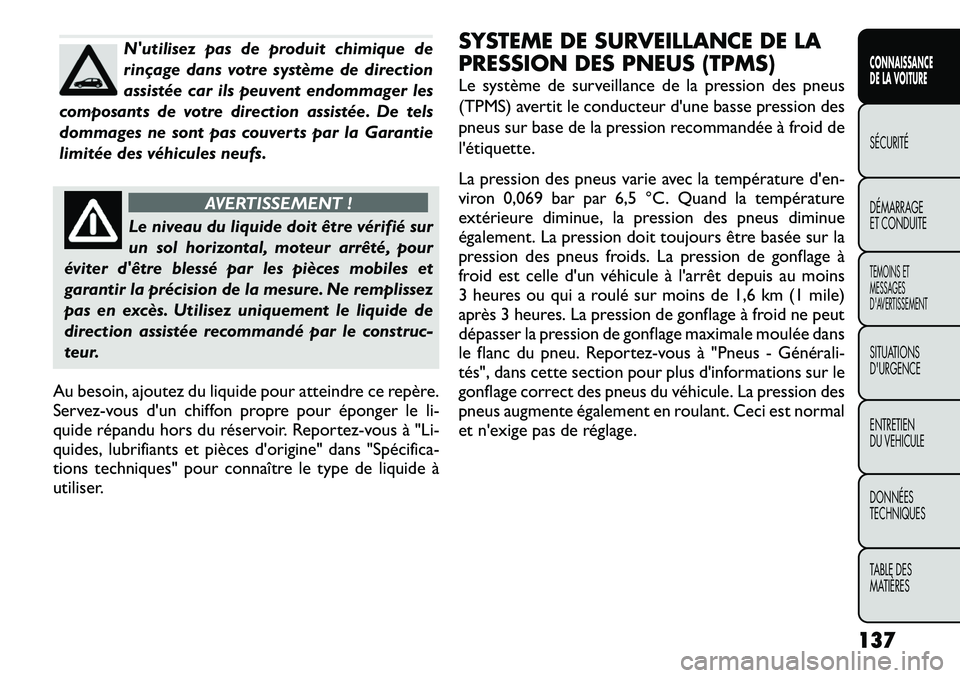 FIAT FREEMONT 2012 Notice dentretien (in French) Nutilisez pas de produit chimique de
rinçage dans votre système de direction
assistée car ils peuvent endommager les
composants de votre direction assistée. De tels
dommages ne sont pas couverts FIAT FREEMONT 2012 Notice dentretien (in French) Nutilisez pas de produit chimique de
rinçage dans votre système de direction
assistée car ils peuvent endommager les
composants de votre direction assistée. De tels
dommages ne sont pas couverts