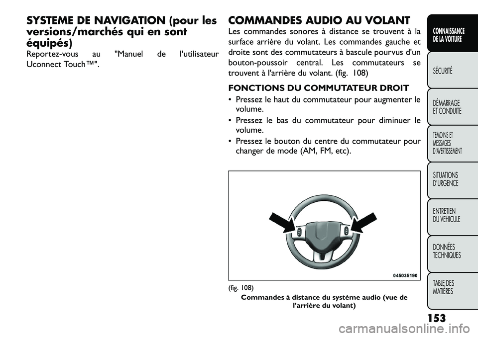 FIAT FREEMONT 2012  Notice dentretien (in French) SYSTEME DE NAVIGATION (pour les 
versions/marchés qui en sontéquipés) 
Reportez-vous au "Manuel de l'utilisateur 
Uconnect Touch™".COMMANDES AUDIO AU VOLANT 
Les commandes sonores à 