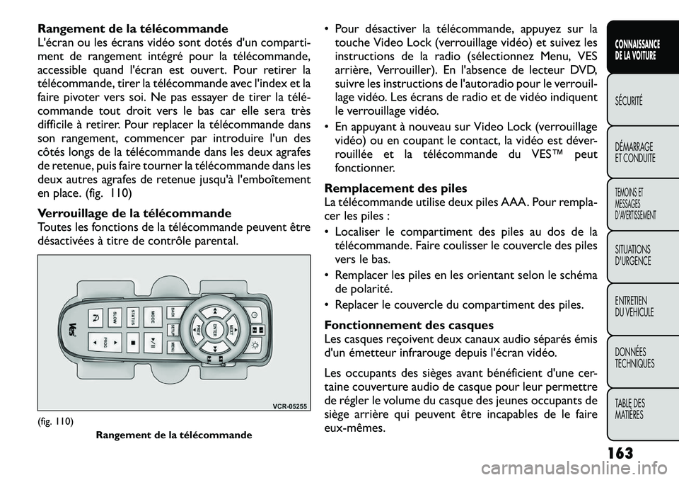 FIAT FREEMONT 2012  Notice dentretien (in French) Rangement de la télécommande 
L'écran ou les écrans vidéo sont dotés d'un comparti-
ment de rangement intégré pour la télécommande,
accessible quand l'écran est ouvert. Pour ret