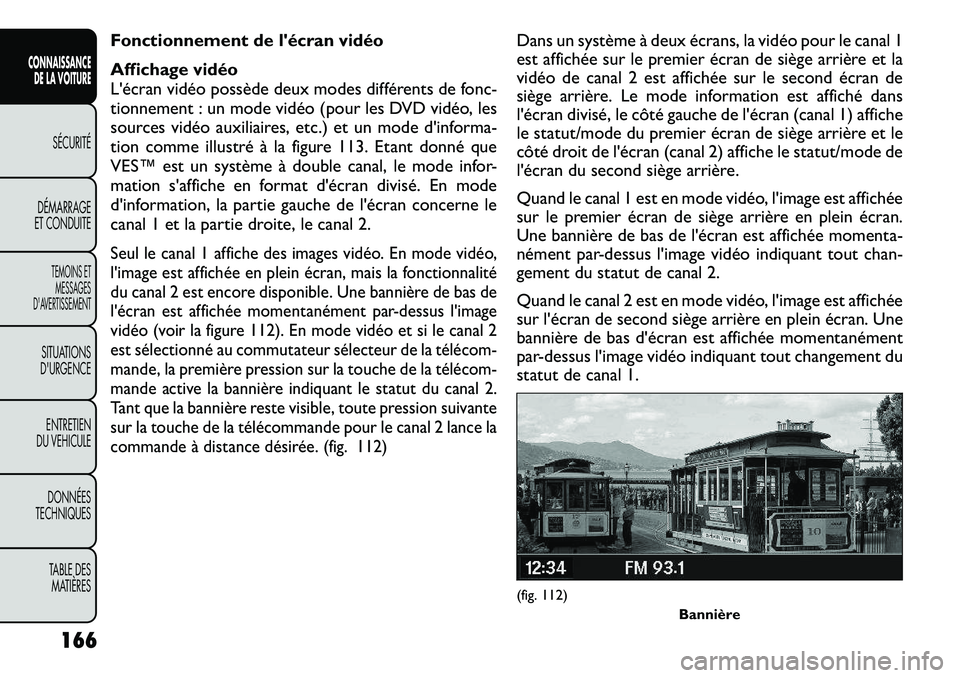 FIAT FREEMONT 2012 Notice dentretien (in French) Fonctionnement de lécran vidéo
Affichage vidéo
L'écran vidéo possède deux modes différents de fonc-
tionnement : un mode vidéo (pour les DVD vidéo, les
sources vidéo auxiliaires, etc. FIAT FREEMONT 2012 Notice dentretien (in French) Fonctionnement de lécran vidéo
Affichage vidéo
L'écran vidéo possède deux modes différents de fonc-
tionnement : un mode vidéo (pour les DVD vidéo, les
sources vidéo auxiliaires, etc.