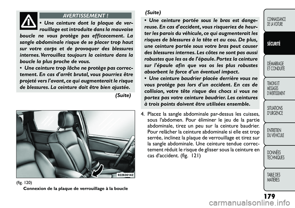 FIAT FREEMONT 2012 Notice dentretien (in French) AVERTISSEMENT !
Une ceinture dont la plaque de ver-
rouillage est introduite dans la mauvaise
boucle ne vous protège pas efficacement . La
sangle abdominale risque de se placer trop haut
sur votre FIAT FREEMONT 2012 Notice dentretien (in French) AVERTISSEMENT !
Une ceinture dont la plaque de ver-
rouillage est introduite dans la mauvaise
boucle ne vous protège pas efficacement . La
sangle abdominale risque de se placer trop haut
sur votre