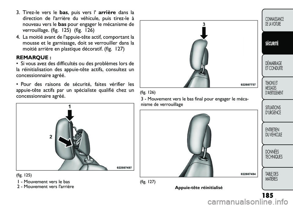 FIAT FREEMONT 2012  Notice dentretien (in French) 3. Tirez-le vers lebas, puis vers l' arrièredans la
direction de l'arrière du véhicule, puis tirez-le à 
nouveau vers le baspour engager le mécanisme de
verrouillage. (fig. 125) (fig. 126