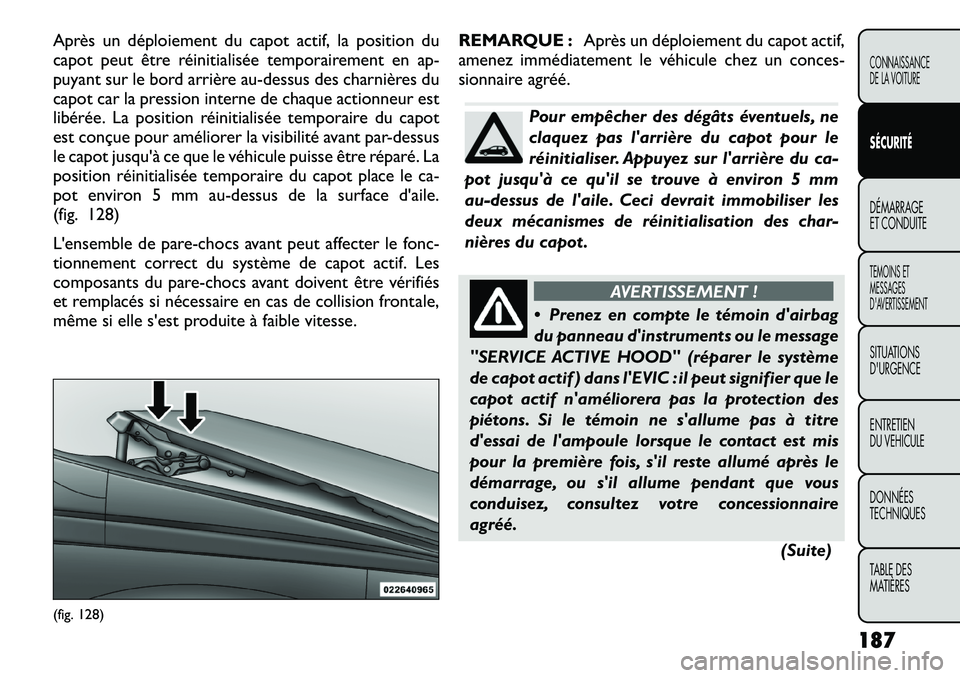 FIAT FREEMONT 2012  Notice dentretien (in French) Après un déploiement du capot actif, la position du 
capot peut être réinitialisée temporairement en ap-
puyant sur le bord arrière au-dessus des charnières du
capot car la pression interne de 