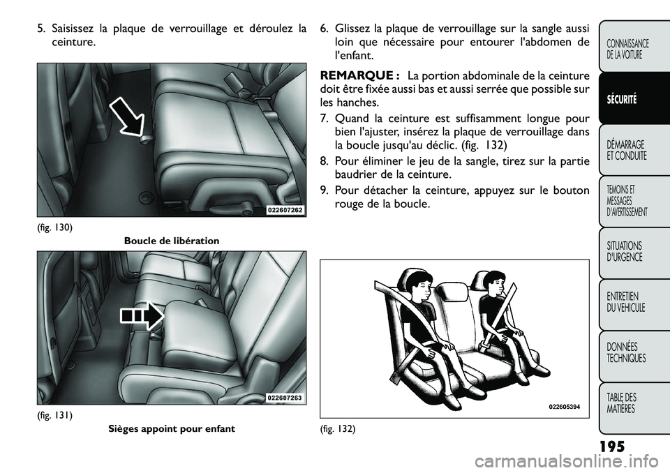 FIAT FREEMONT 2012 Notice dentretien (in French) 5. Saisissez la plaque de verrouillage et déroulez laceinture. 6. Glissez la plaque de verrouillage sur la sangle aussi
loin que nécessaire pour entourer l'abdomen de l'enfant.
REMARQUE : La FIAT FREEMONT 2012 Notice dentretien (in French) 5. Saisissez la plaque de verrouillage et déroulez laceinture. 6. Glissez la plaque de verrouillage sur la sangle aussi
loin que nécessaire pour entourer l'abdomen de l'enfant.
REMARQUE : La