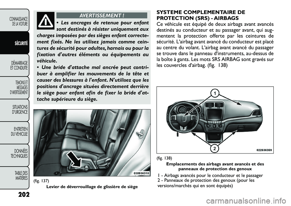 FIAT FREEMONT 2012 Notice dentretien (in French) AVERTISSEMENT !
Les ancrages de retenue pour enfant
sont destinés à résister uniquement aux
charges imposées par des sièges enfant correcte-
ment fixés. Ne les utilisez jamais comme cein-
tur FIAT FREEMONT 2012 Notice dentretien (in French) AVERTISSEMENT !
Les ancrages de retenue pour enfant
sont destinés à résister uniquement aux
charges imposées par des sièges enfant correcte-
ment fixés. Ne les utilisez jamais comme cein-
tur