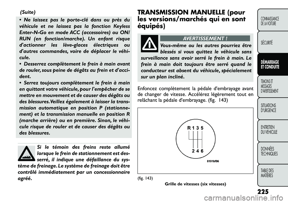FIAT FREEMONT 2012 Notice dentretien (in French) (Suite)
Ne laissez pas le porteclé dans ou près du
véhicule et ne laissez pas la fonction Keyless
Enter-N-Go en mode ACC (accessoires) ou ON/
RUN (en fonction/marche). Un enfant risque
dactio FIAT FREEMONT 2012 Notice dentretien (in French) (Suite)
Ne laissez pas le porteclé dans ou près du
véhicule et ne laissez pas la fonction Keyless
Enter-N-Go en mode ACC (accessoires) ou ON/
RUN (en fonction/marche). Un enfant risque
dactio