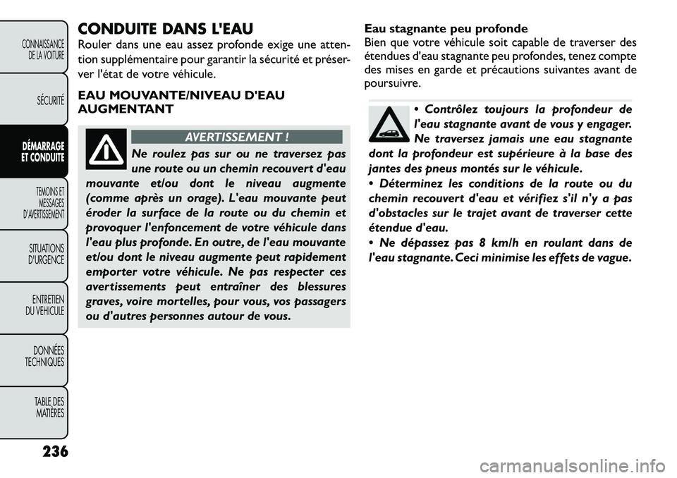 FIAT FREEMONT 2012  Notice dentretien (in French) CONDUITE DANS LEAU 
Rouler dans une eau assez profonde exige une atten- 
tion supplémentaire pour garantir la sécurité et préser-
ver l'état de votre véhicule. 
EAU MOUVANTE/NIVEAU DEAU 
A