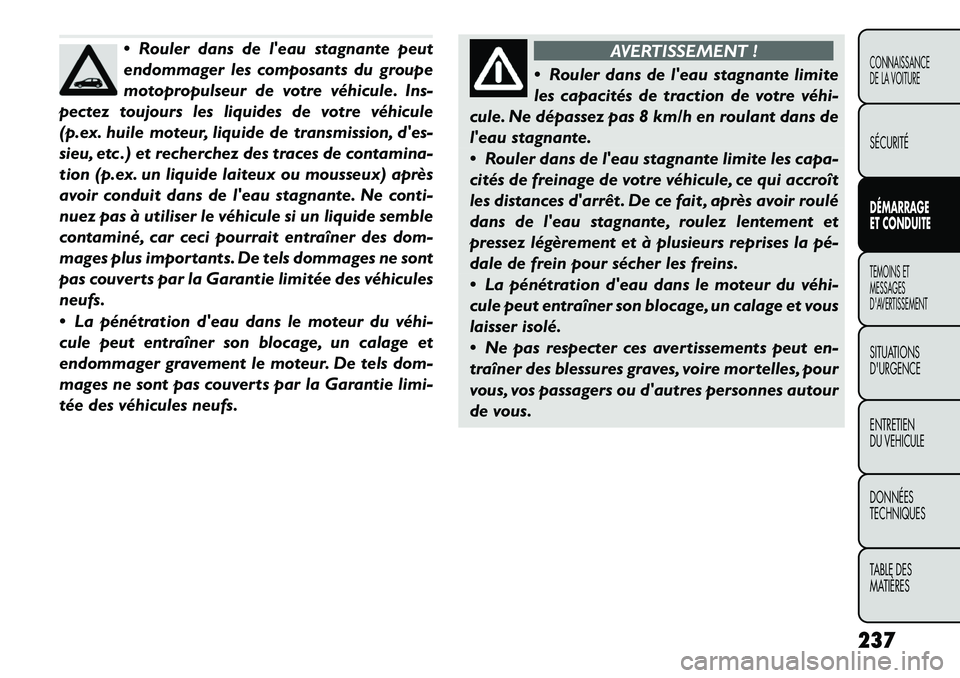 FIAT FREEMONT 2012  Notice dentretien (in French)  Rouler dans de leau stagnante peut 
endommager les composants du groupe
motopropulseur de votre véhicule. Ins-
pectez toujours les liquides de votre véhicule
(p.ex. huile moteur, liquide de trans