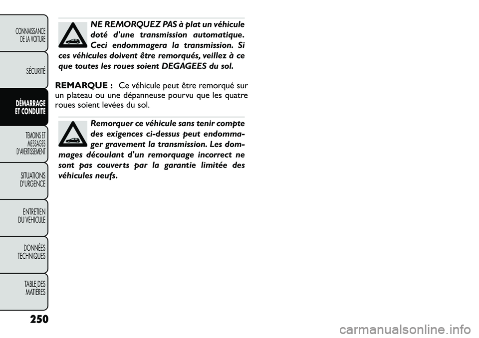FIAT FREEMONT 2012  Notice dentretien (in French) NE REMORQUEZ PAS à plat un véhicule 
doté dune transmission automatique.
Ceci endommagera la transmission. Si
ces véhicules doivent être remorqués, veillez à ce
que toutes les roues soient DEG