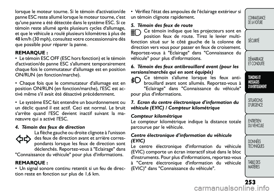 FIAT FREEMONT 2012  Notice dentretien (in French) lorsque le moteur tourne. Si le témoin d'activation/de 
panne ESC reste allumé lorsque le moteur tourne, c'est
qu'une panne a été détectée dans le système ESC. Si ce
témoin reste a