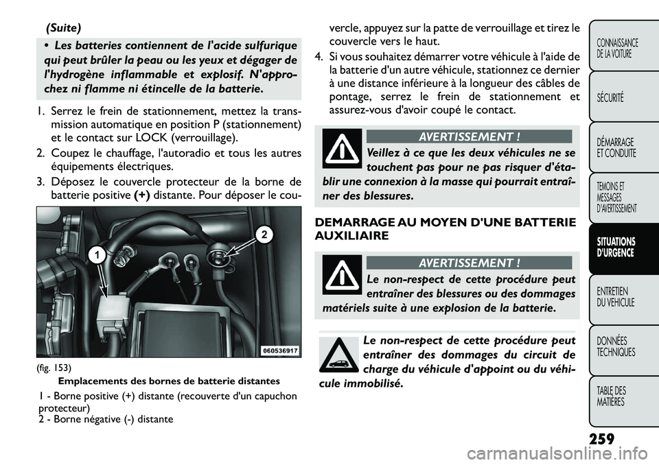 FIAT FREEMONT 2012  Notice dentretien (in French) (Suite)
 Les batteries contiennent de lacide sulfurique 
qui peut brûler la peau ou les yeux et dégager de
lhydrogène inflammable et explosif. Nappro-
chez ni flamme ni étincelle de la batteri