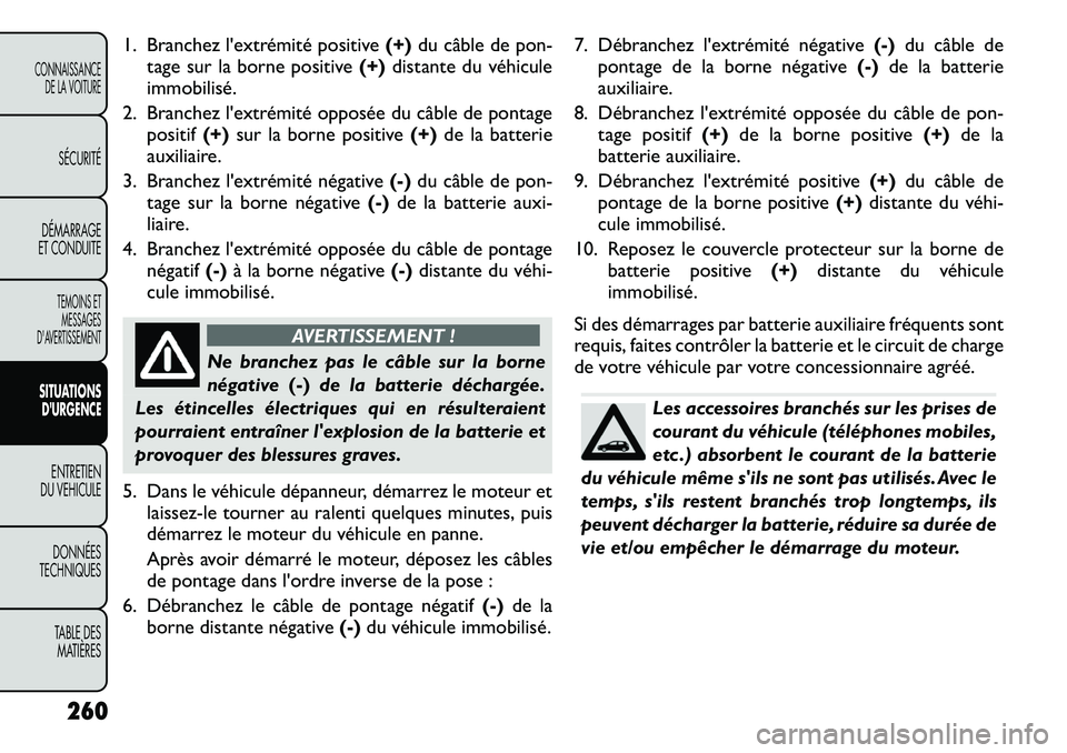 FIAT FREEMONT 2012  Notice dentretien (in French) 1. Branchez l'extrémité positive(+)du câble de pon-
tage sur la borne positive (+)distante du véhicule
immobilisé.
2. Branchez l'extrémité opposée du câble de pontage positif (+)sur l