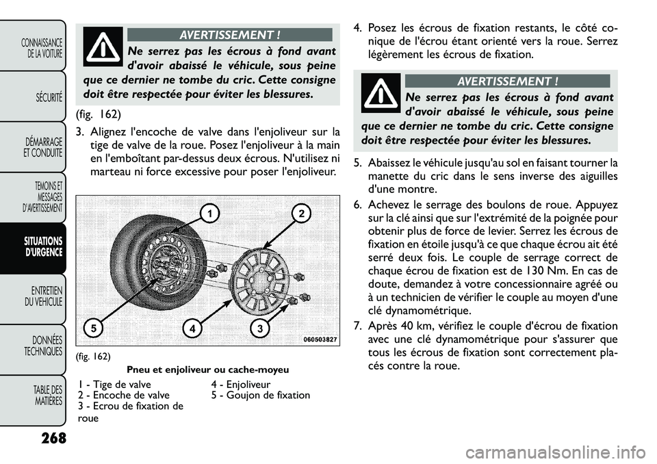 FIAT FREEMONT 2012 Notice dentretien (in French) AVERTISSEMENT !
Ne serrez pas les écrous à fond avant
davoir abaissé le véhicule, sous peine
que ce dernier ne tombe du cric . Cette consigne
doit être respectée pour éviter les blessures.
(f FIAT FREEMONT 2012 Notice dentretien (in French) AVERTISSEMENT !
Ne serrez pas les écrous à fond avant
davoir abaissé le véhicule, sous peine
que ce dernier ne tombe du cric . Cette consigne
doit être respectée pour éviter les blessures.
(f