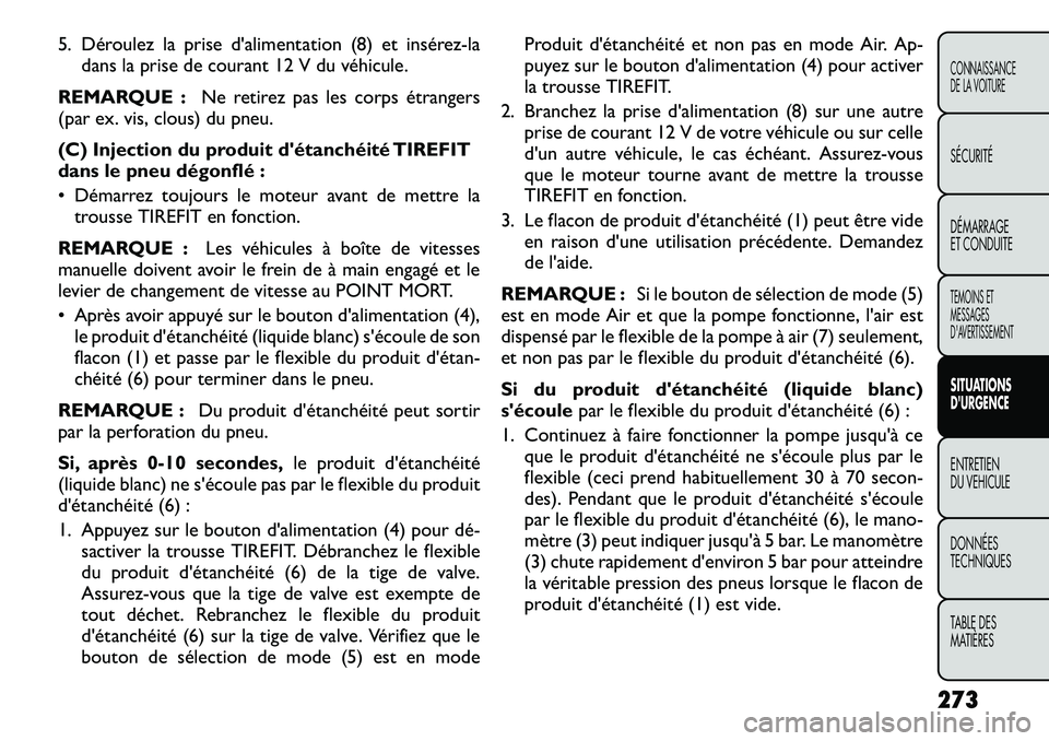 FIAT FREEMONT 2012 Notice dentretien (in French) 5. Déroulez la prise d'alimentation (8) et insérez-ladans la prise de courant 12 V du véhicule.
REMARQUE : Ne retirez pas les corps étrangers
(par ex. vis, clous) du pneu.
(C) Injection du pr FIAT FREEMONT 2012 Notice dentretien (in French) 5. Déroulez la prise d'alimentation (8) et insérez-ladans la prise de courant 12 V du véhicule.
REMARQUE : Ne retirez pas les corps étrangers
(par ex. vis, clous) du pneu.
(C) Injection du pr