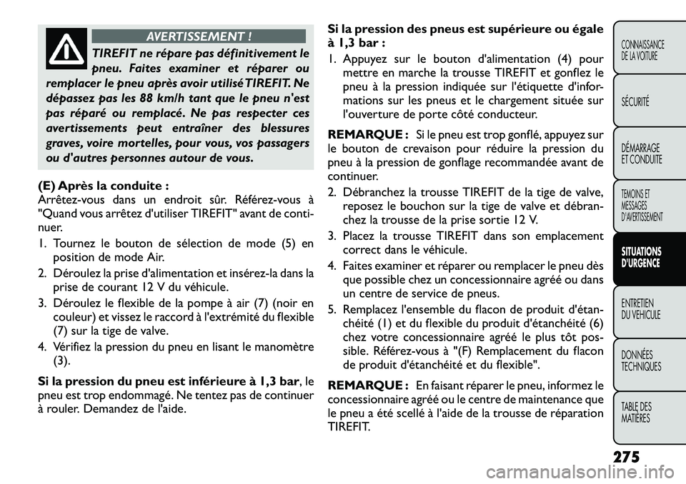 FIAT FREEMONT 2012 Notice dentretien (in French) AVERTISSEMENT !
TIREFIT ne répare pas définitivement le
pneu. Faites examiner et réparer ou
remplacer le pneu après avoir utilisé TIREFIT. Ne
dépassez pas les 88 km/h tant que le pneu nest
pas FIAT FREEMONT 2012 Notice dentretien (in French) AVERTISSEMENT !
TIREFIT ne répare pas définitivement le
pneu. Faites examiner et réparer ou
remplacer le pneu après avoir utilisé TIREFIT. Ne
dépassez pas les 88 km/h tant que le pneu nest
pas