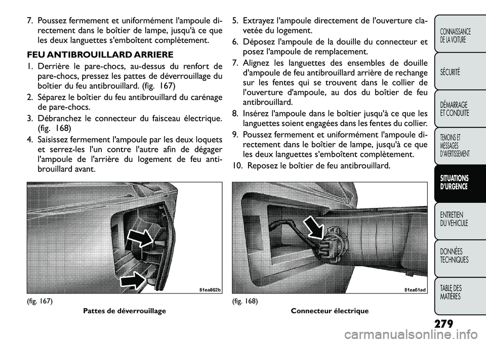 FIAT FREEMONT 2012 Notice dentretien (in French) 7. Poussez fermement et uniformément l'ampoule di-rectement dans le boîtier de lampe, jusqu'à ce que
les deux languettes s'emboîtent complètement.
FEU ANTIBROUILLARD ARRIERE
1. Derr FIAT FREEMONT 2012 Notice dentretien (in French) 7. Poussez fermement et uniformément l'ampoule di-rectement dans le boîtier de lampe, jusqu'à ce que
les deux languettes s'emboîtent complètement.
FEU ANTIBROUILLARD ARRIERE
1. Derr