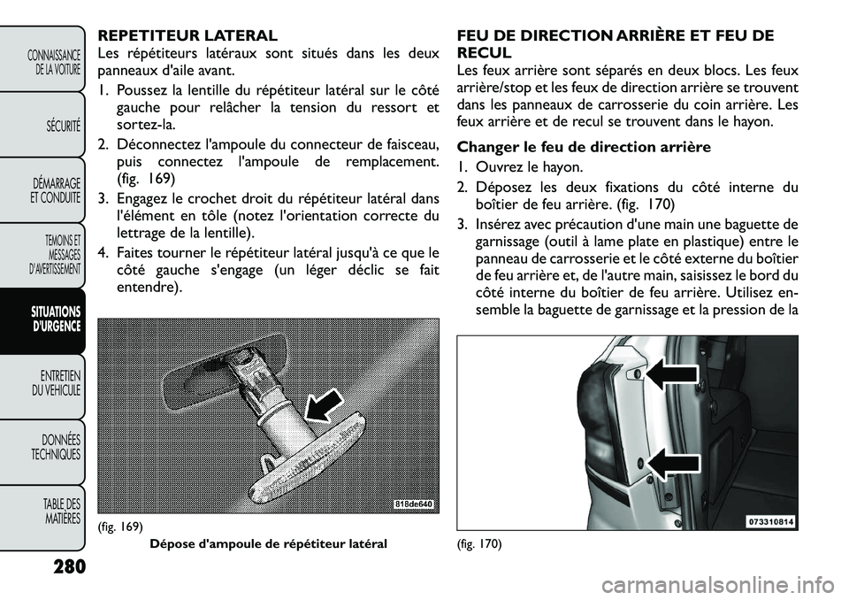 FIAT FREEMONT 2012 Notice dentretien (in French) REPETITEUR LATERAL
Les répétiteurs latéraux sont situés dans les deux
panneaux d'aile avant.
1. Poussez la lentille du répétiteur latéral sur le côtégauche pour relâcher la tension du FIAT FREEMONT 2012 Notice dentretien (in French) REPETITEUR LATERAL
Les répétiteurs latéraux sont situés dans les deux
panneaux d'aile avant.
1. Poussez la lentille du répétiteur latéral sur le côtégauche pour relâcher la tension du