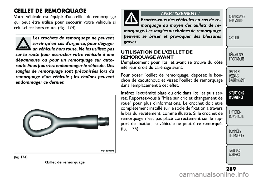 FIAT FREEMONT 2012 Notice dentretien (in French) ŒILLET DE REMORQUAGE
Votre véhicule est équipé d'un œillet de remorquage
qui peut être utilisé pour secourir votre véhicule si
celui-ci est hors route. (fig. 174)
Les crochets de remorqu FIAT FREEMONT 2012 Notice dentretien (in French) ŒILLET DE REMORQUAGE
Votre véhicule est équipé d'un œillet de remorquage
qui peut être utilisé pour secourir votre véhicule si
celui-ci est hors route. (fig. 174)
Les crochets de remorqu