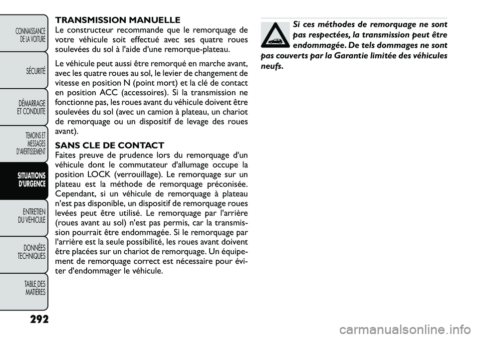 FIAT FREEMONT 2012 Notice dentretien (in French) TRANSMISSION MANUELLE
Le constructeur recommande que le remorquage de
votre véhicule soit effectué avec ses quatre roues
soulevées du sol à l'aide d'une remorque-plateau.
Le véhicule pe FIAT FREEMONT 2012 Notice dentretien (in French) TRANSMISSION MANUELLE
Le constructeur recommande que le remorquage de
votre véhicule soit effectué avec ses quatre roues
soulevées du sol à l'aide d'une remorque-plateau.
Le véhicule pe
