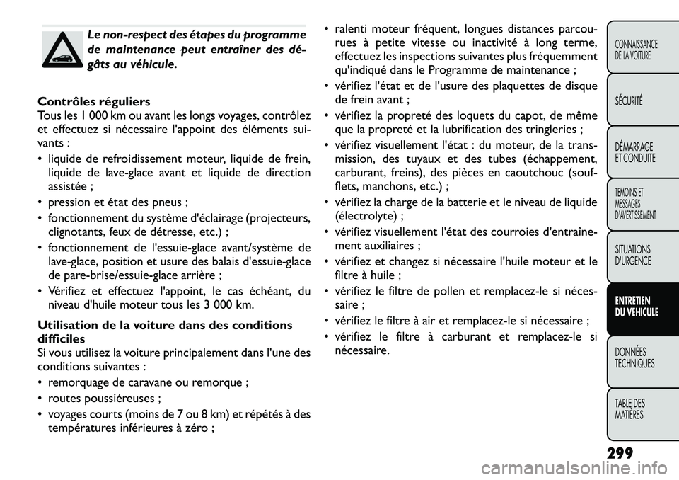 FIAT FREEMONT 2012 Notice dentretien (in French) Le non-respect des étapes du programme
de maintenance peut entraîner des dé
gâts au véhicule.
Contrôles réguliers
Tous les 1 000 km ou avant les longs voyages, contrôlez
et effectuez si n FIAT FREEMONT 2012 Notice dentretien (in French) Le non-respect des étapes du programme
de maintenance peut entraîner des dé
gâts au véhicule.
Contrôles réguliers
Tous les 1 000 km ou avant les longs voyages, contrôlez
et effectuez si n