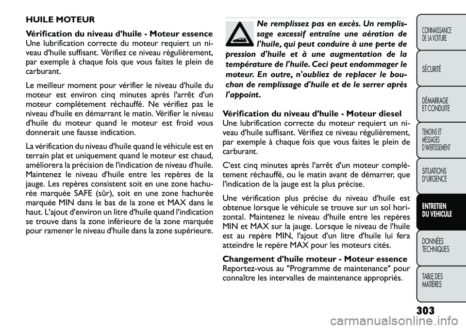 FIAT FREEMONT 2012 Notice dentretien (in French) HUILE MOTEUR
Vérification du niveau dhuile - Moteur essence
Une lubrification correcte du moteur requiert un ni-
veau d'huile suffisant. Vérifiez ce niveau régulièrement,
par exemple à cha FIAT FREEMONT 2012 Notice dentretien (in French) HUILE MOTEUR
Vérification du niveau dhuile - Moteur essence
Une lubrification correcte du moteur requiert un ni-
veau d'huile suffisant. Vérifiez ce niveau régulièrement,
par exemple à cha