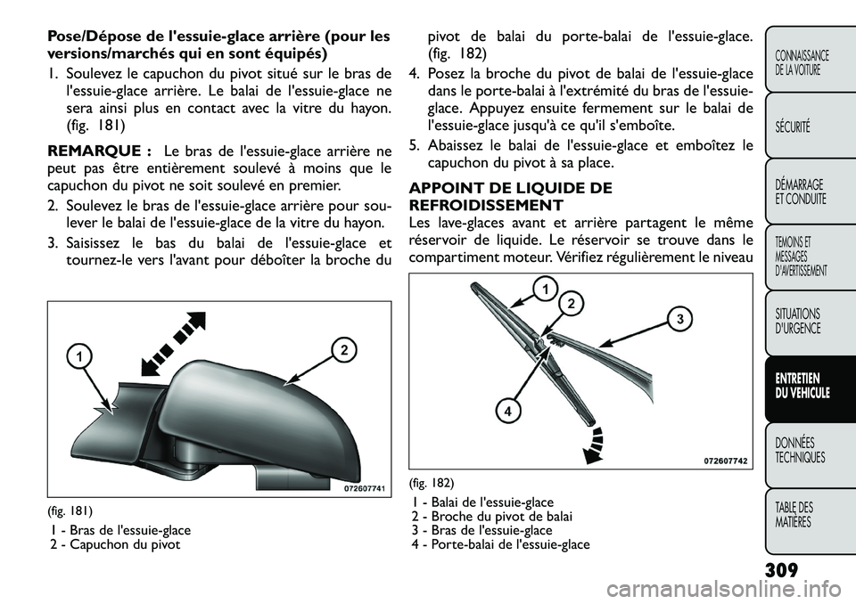 FIAT FREEMONT 2012 Notice dentretien (in French) Pose/Dépose de lessuie-glace arrière (pour les
versions/marchés qui en sont équipés)
1. Soulevez le capuchon du pivot situé sur le bras del'essuie-glace arrière. Le balai de l'essuie FIAT FREEMONT 2012 Notice dentretien (in French) Pose/Dépose de lessuie-glace arrière (pour les
versions/marchés qui en sont équipés)
1. Soulevez le capuchon du pivot situé sur le bras del'essuie-glace arrière. Le balai de l'essuie