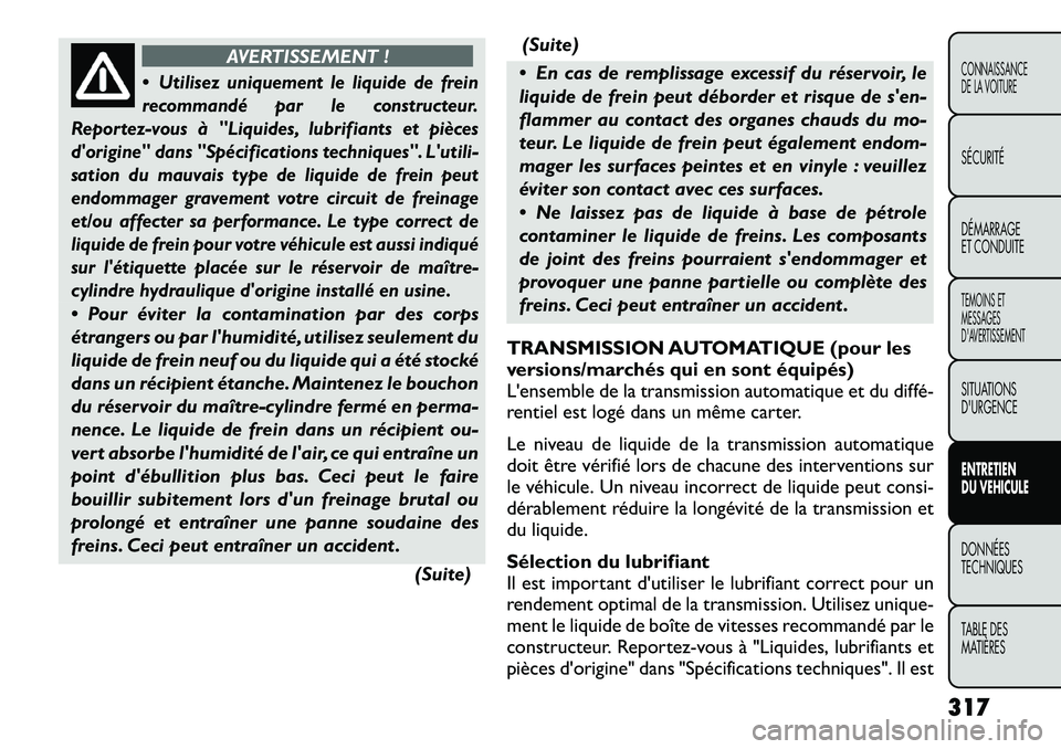 FIAT FREEMONT 2012 Notice dentretien (in French) AVERTISSEMENT !
Utilisez uniquement le liquide de frein
recommandé par le constructeur.
Reportez-vous à "Liquides, lubrifiants et pièces
dorigine" dans "Spécifications techniques". Lutili-
sat FIAT FREEMONT 2012 Notice dentretien (in French) AVERTISSEMENT !
Utilisez uniquement le liquide de frein
recommandé par le constructeur.
Reportez-vous à "Liquides, lubrifiants et pièces
dorigine" dans "Spécifications techniques". Lutili-
sat