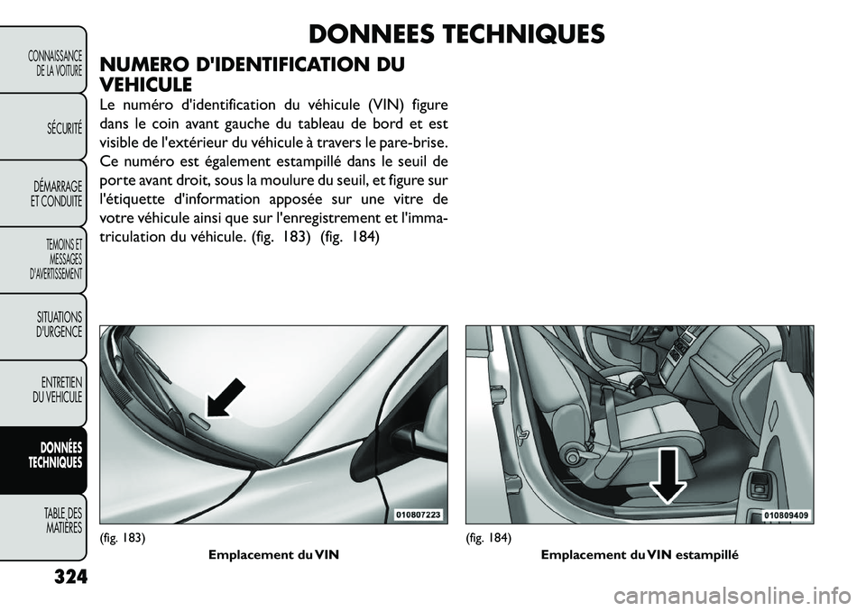 FIAT FREEMONT 2012 Notice dentretien (in French) DONNEES TECHNIQUES
NUMERO DIDENTIFICATION DU VEHICULE
Le numéro d'identification du véhicule (VIN) figure
dans le coin avant gauche du tableau de bord et est
visible de l'extérieur du và FIAT FREEMONT 2012 Notice dentretien (in French) DONNEES TECHNIQUES
NUMERO DIDENTIFICATION DU VEHICULE
Le numéro d'identification du véhicule (VIN) figure
dans le coin avant gauche du tableau de bord et est
visible de l'extérieur du vÃ