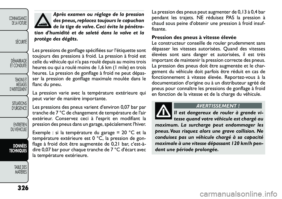 FIAT FREEMONT 2012 Notice dentretien (in French) Après examen ou réglage de la pression
des pneus, replacez toujours le capuchon
de la tige de valve. Ceci évite la pénétra-
tion dhumidité et de saleté dans la valve et la
protège des dégâ FIAT FREEMONT 2012 Notice dentretien (in French) Après examen ou réglage de la pression
des pneus, replacez toujours le capuchon
de la tige de valve. Ceci évite la pénétra-
tion dhumidité et de saleté dans la valve et la
protège des dégâ