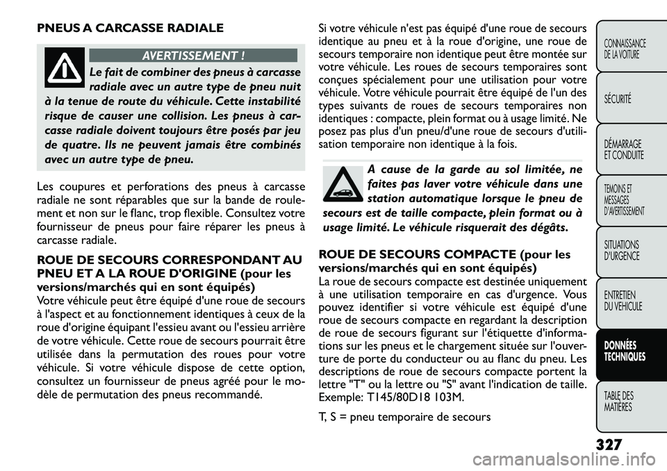 FIAT FREEMONT 2012 Notice dentretien (in French) PNEUS A CARCASSE RADIALE
AVERTISSEMENT !
Le fait de combiner des pneus à carcasse
radiale avec un autre type de pneu nuit
à la tenue de route du véhicule. Cette instabilité
risque de causer une c FIAT FREEMONT 2012 Notice dentretien (in French) PNEUS A CARCASSE RADIALE
AVERTISSEMENT !
Le fait de combiner des pneus à carcasse
radiale avec un autre type de pneu nuit
à la tenue de route du véhicule. Cette instabilité
risque de causer une c