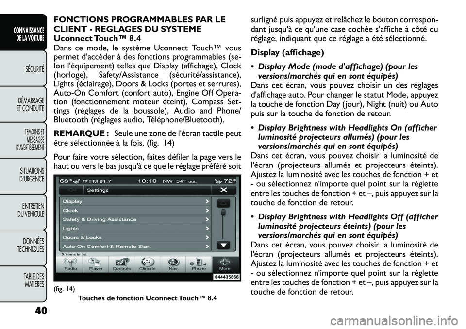 FIAT FREEMONT 2012 Notice dentretien (in French) FONCTIONS PROGRAMMABLES PAR LE
CLIENT - REGLAGES DU SYSTEME
Uconnect Touch™ 8.4
Dans ce mode, le système Uconnect Touch™ vous
permet d'accéder à des fonctions programmables (se-
lon l' FIAT FREEMONT 2012 Notice dentretien (in French) FONCTIONS PROGRAMMABLES PAR LE
CLIENT - REGLAGES DU SYSTEME
Uconnect Touch™ 8.4
Dans ce mode, le système Uconnect Touch™ vous
permet d'accéder à des fonctions programmables (se-
lon l'