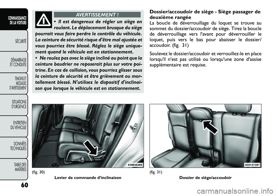 FIAT FREEMONT 2012  Notice dentretien (in French) AVERTISSEMENT !
Il est dangereux de régler un siège en
roulant . Le déplacement brusque du siège
pourrait vous faire perdre le contrôle du véhicule. 
La ceinture de sécurité risque dêtre ma