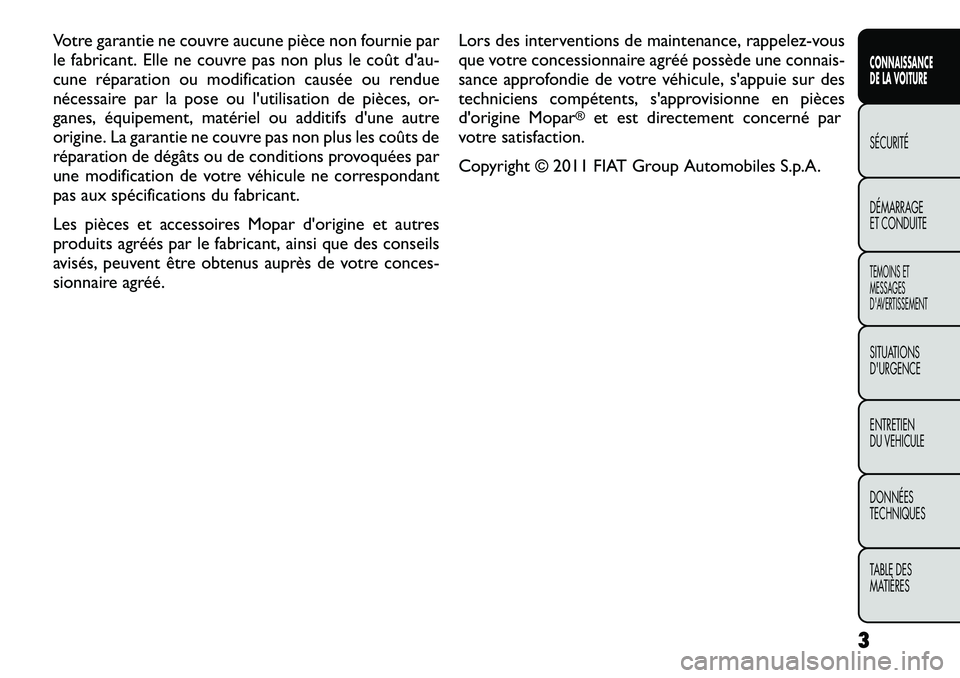 FIAT FREEMONT 2012  Notice dentretien (in French) Votre garantie ne couvre aucune pièce non fournie par 
le fabricant. Elle ne couvre pas non plus le coût d'au-
cune réparation ou modification causée ou rendue
nécessaire par la pose ou l'