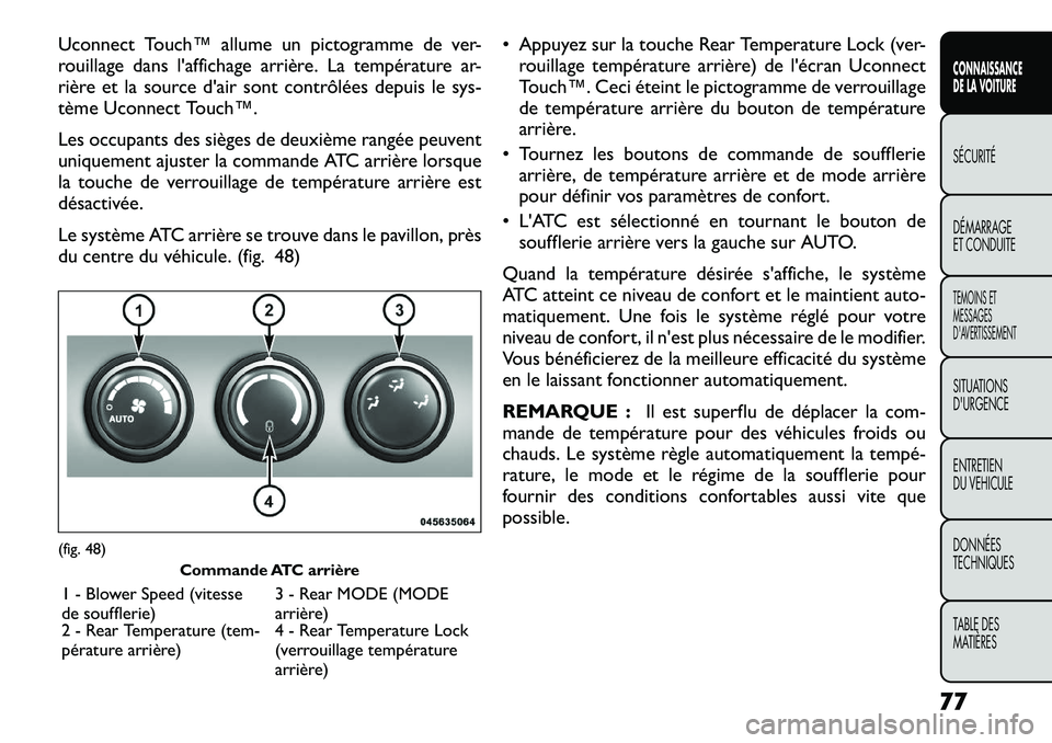 FIAT FREEMONT 2012  Notice dentretien (in French) Uconnect Touch™ allume un pictogramme de ver- 
rouillage dans l'affichage arrière. La température ar-
rière et la source d'air sont contrôlées depuis le sys-
tème Uconnect Touch™. 
L