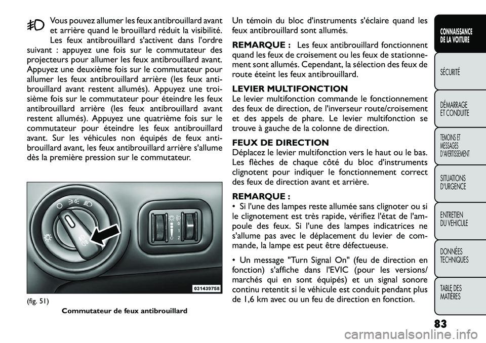 FIAT FREEMONT 2012  Notice dentretien (in French) Vous pouvez allumer les feux antibrouillard avant 
et arrière quand le brouillard réduit la visibilité.
Les feux antibrouillard s'activent dans l'ordre
suivant : appuyez une fois sur le com
