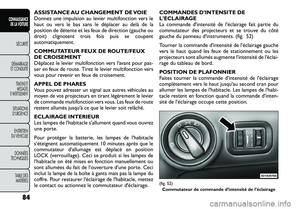 FIAT FREEMONT 2012  Notice dentretien (in French) ASSISTANCE AU CHANGEMENT DE VOIE 
Donnez une impulsion au levier multifonction vers le
haut ou vers le bas sans le déplacer au delà de la
position de détente et les feux de direction (gauche ou
dro