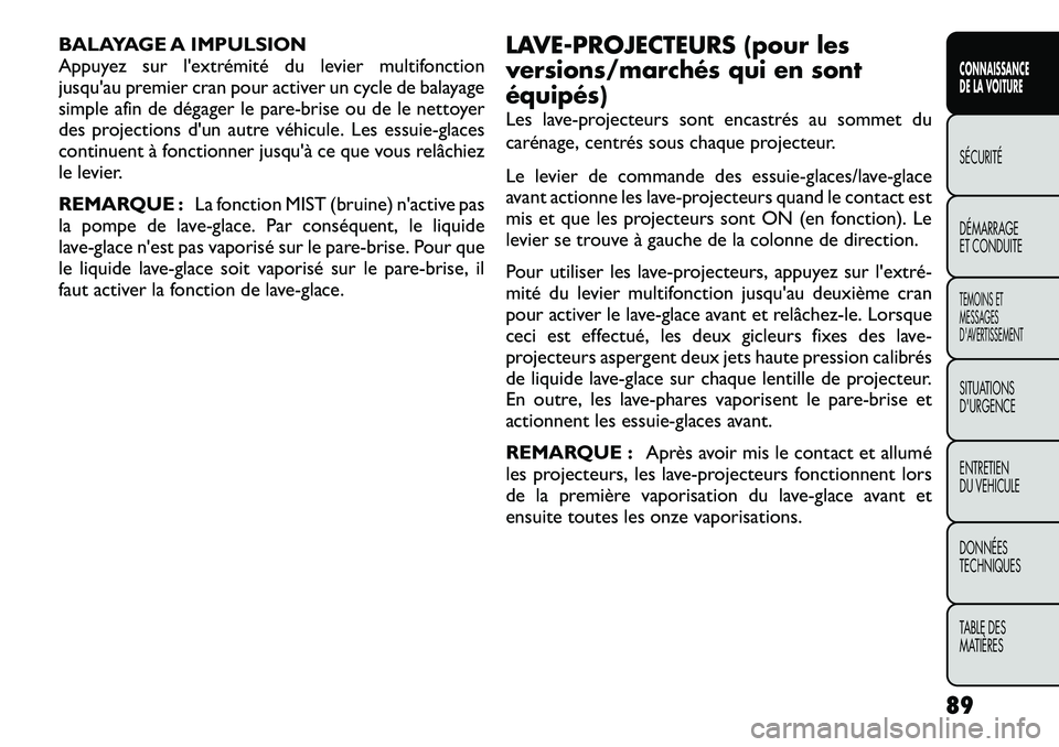 FIAT FREEMONT 2012  Notice dentretien (in French) BALAYAGE A IMPULSION 
Appuyez sur l'extrémité du levier multifonction
jusqu'au premier cran pour activer un cycle de balayage
simple afin de dégager le pare-brise ou de le nettoyer
des proj