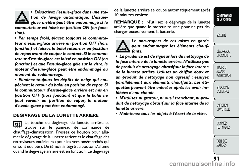 FIAT FREEMONT 2012  Notice dentretien (in French)  Désactivez lessuie-glace dans une sta- 
tion de lavage automatique. Lessuie-
glace arrière peut être endommagé si le
commutateur est laissé en position ON (en fonc-
tion). 
 Par temps froid,