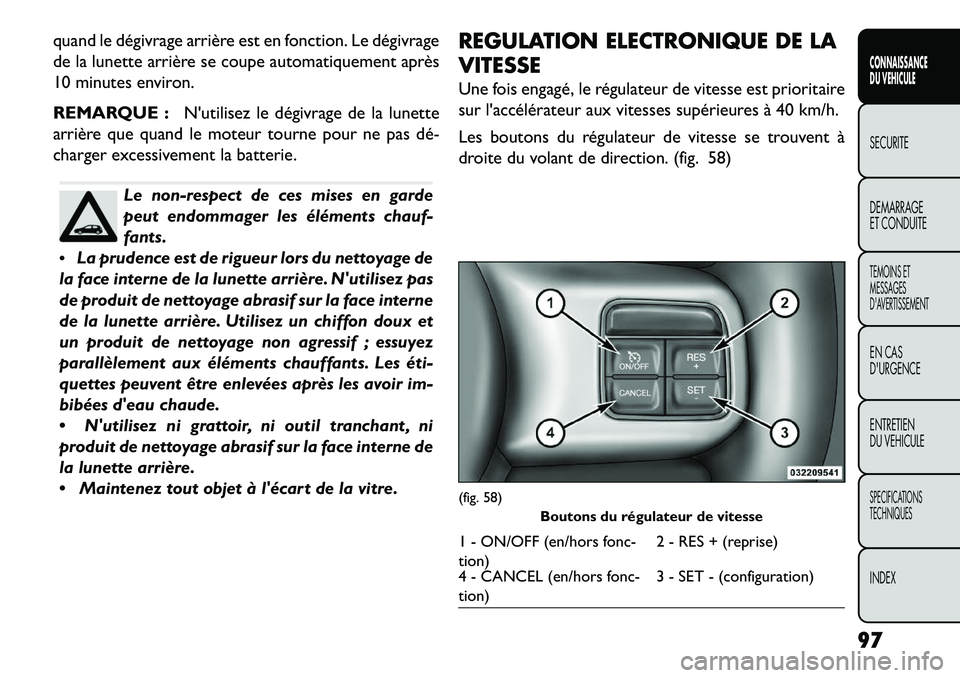 FIAT FREEMONT 2013  Notice dentretien (in French) quand le dégivrage arrière est en fonction. Le dégivrage
de la lunette arrière se coupe automatiquement après
10 minutes environ.
REMARQUE :Nutilisez le dégivrage de la lunette
arrière que qua
