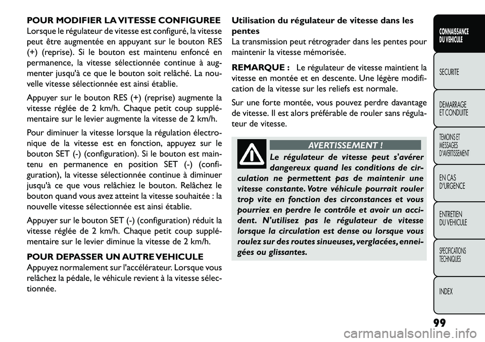 FIAT FREEMONT 2013  Notice dentretien (in French) POUR MODIFIER LA VITESSE CONFIGUREE
Lorsque le régulateur de vitesse est configuré, la vitesse
peut être augmentée en appuyant sur le bouton RES
(+) (reprise). Si le bouton est maintenu enfoncé e