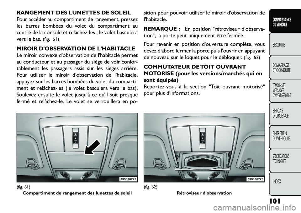 FIAT FREEMONT 2013  Notice dentretien (in French) RANGEMENT DES LUNETTES DE SOLEIL
Pour accéder au compartiment de rangement, pressez
les barres bombées du volet du compartiment au
centre de la console et relâchez-les ; le volet basculera
vers le 