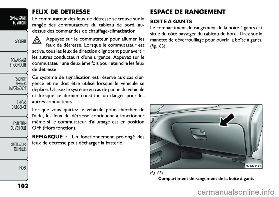 FIAT FREEMONT 2013  Notice dentretien (in French) FEUX DE DETRESSE
Le commutateur des feux de détresse se trouve sur la
rangée des commutateurs du tableau de bord, au-
dessus des commandes de chauffage-climatisation.Appuyez sur le commutateur pour 