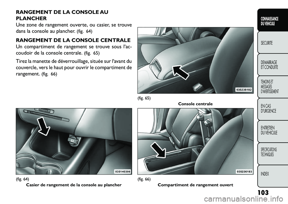 FIAT FREEMONT 2013  Notice dentretien (in French) RANGEMENT DE LA CONSOLE AU
PLANCHER
Une zone de rangement ouverte, ou casier, se trouve
dans la console au plancher.(fig. 64)
RANGEMENT DE LA CONSOLE CENTRALE
Un compartiment de rangement se trouve so
