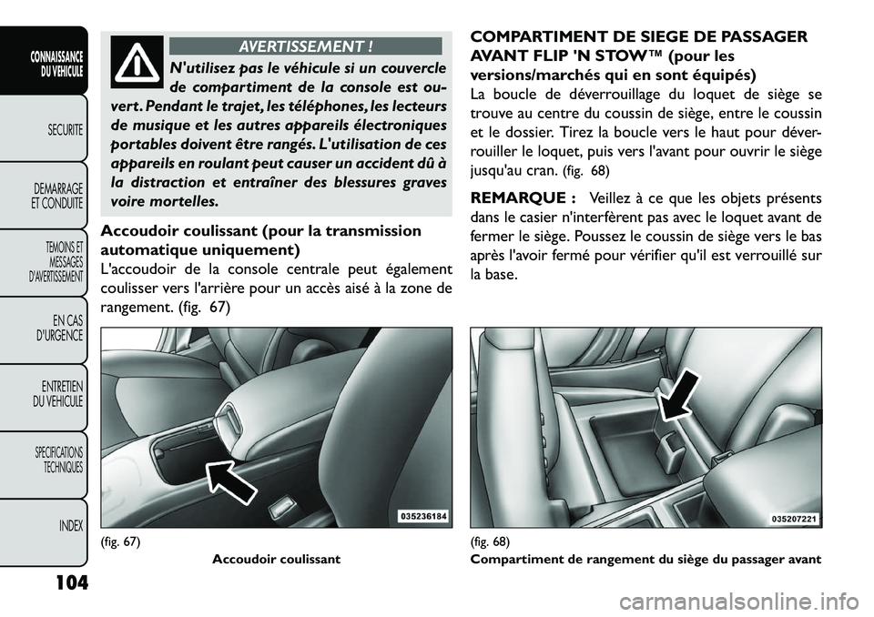 FIAT FREEMONT 2013  Notice dentretien (in French) AVERTISSEMENT !
Nutilisez pas le véhicule si un couvercle
de
 compartiment de la console est ou-
vert . Pendant le trajet , les téléphones, les lecteurs
de musique et les autres appareils électro
