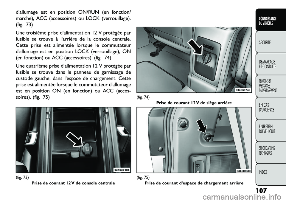 FIAT FREEMONT 2013 Notice dentretien (in French) dallumage est en position ON/RUN (en fonction/
marche), ACC (accessoires) ou LOCK (verrouillage).
(fig. 73)
Une troisième prise dalimentation 12 V protégée par
fusible se trouve à larrière de FIAT FREEMONT 2013 Notice dentretien (in French) dallumage est en position ON/RUN (en fonction/
marche), ACC (accessoires) ou LOCK (verrouillage).
(fig. 73)
Une troisième prise dalimentation 12 V protégée par
fusible se trouve à larrière de