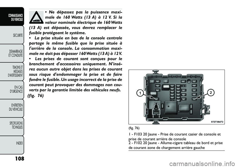 FIAT FREEMONT 2013 Notice dentretien (in French) Ne dépassez pas la puissance maxi-
male de 160 Watts (13 A) à 12 V. Si la
valeur nominale électrique de 160 Watts
(13 A) est dépassée, vous devrez remplacer le
fusible protégeant le système.
FIAT FREEMONT 2013 Notice dentretien (in French) Ne dépassez pas la puissance maxi-
male de 160 Watts (13 A) à 12 V. Si la
valeur nominale électrique de 160 Watts
(13 A) est dépassée, vous devrez remplacer le
fusible protégeant le système.
