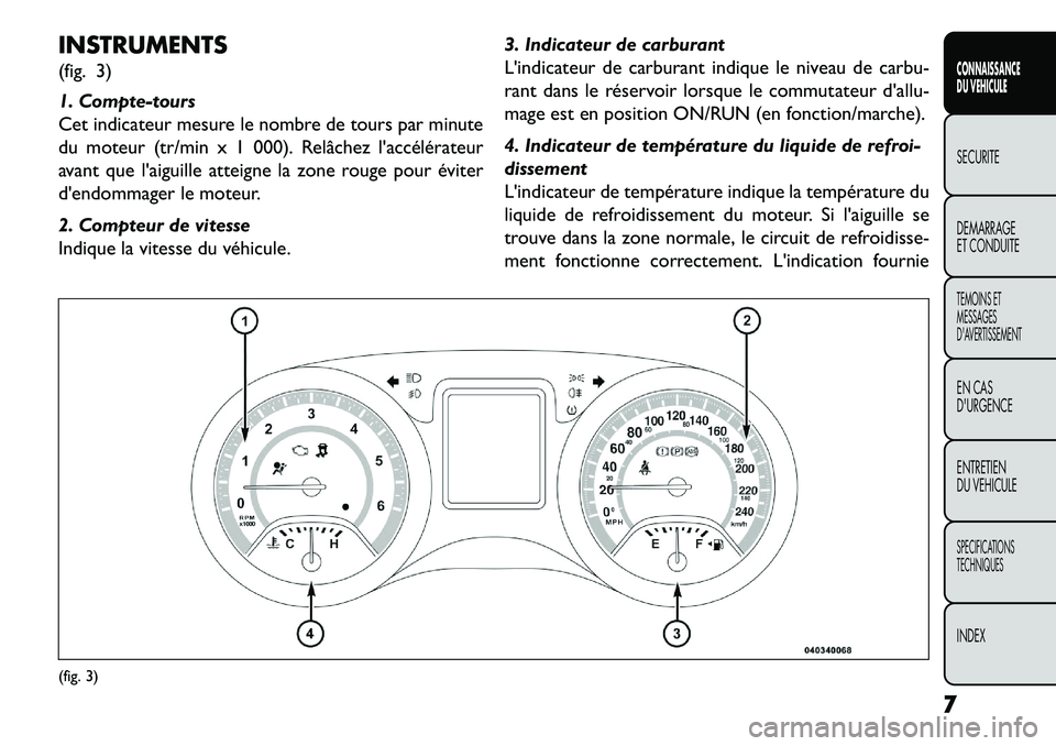 FIAT FREEMONT 2013  Notice dentretien (in French) INSTRUMENTS
(fig. 3)
1. Compte-tours
Cet indicateur mesure le nombre de tours par minute
du moteur (tr/min x 1 000). Relâchez laccélérateur
avant que laiguille atteigne la zone rouge pour éviter